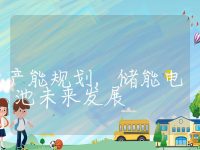 储能电池产能规划,储能电池未来发展