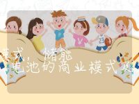 储能电池的商业模式,储能电池的商业模式及发展趋势