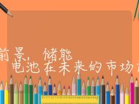储能电池的市场前景,储能电池在未来的市场前景如何