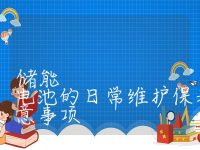 储能电池的维护保养,储能电池的日常维护保养方法及注意事项